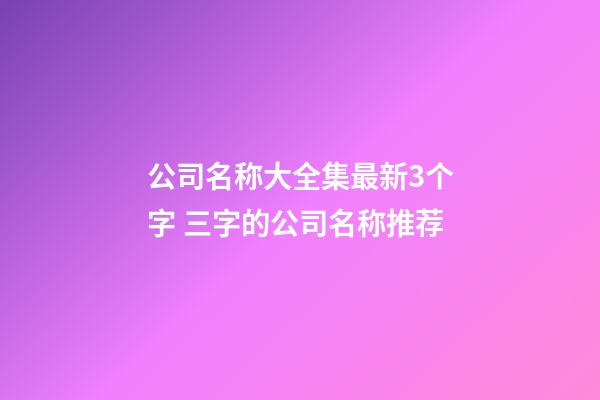 公司名称大全集最新3个字 三字的公司名称推荐-第1张-公司起名-玄机派